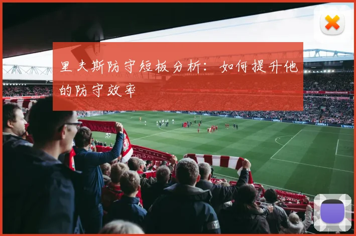 里夫斯防守短板分析:如何提升他的防守效率
