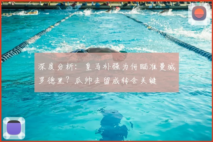 深度分析：皇马补强为何瞄准曼城罗德里？瓜帅去留成转会关键